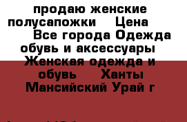 продаю женские полусапожки. › Цена ­ 1 700 - Все города Одежда, обувь и аксессуары » Женская одежда и обувь   . Ханты-Мансийский,Урай г.